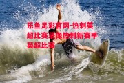 乐鱼足彩官网-热刺英超比赛录像热刺新赛季英超比赛