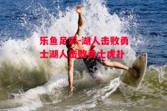 乐鱼足彩-湖人击败勇士湖人击败勇士虎扑