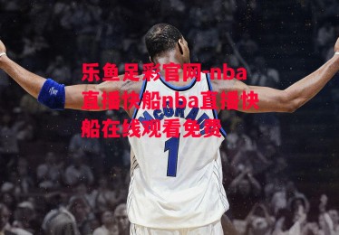 乐鱼足彩官网-nba直播快船nba直播快船在线观看免费