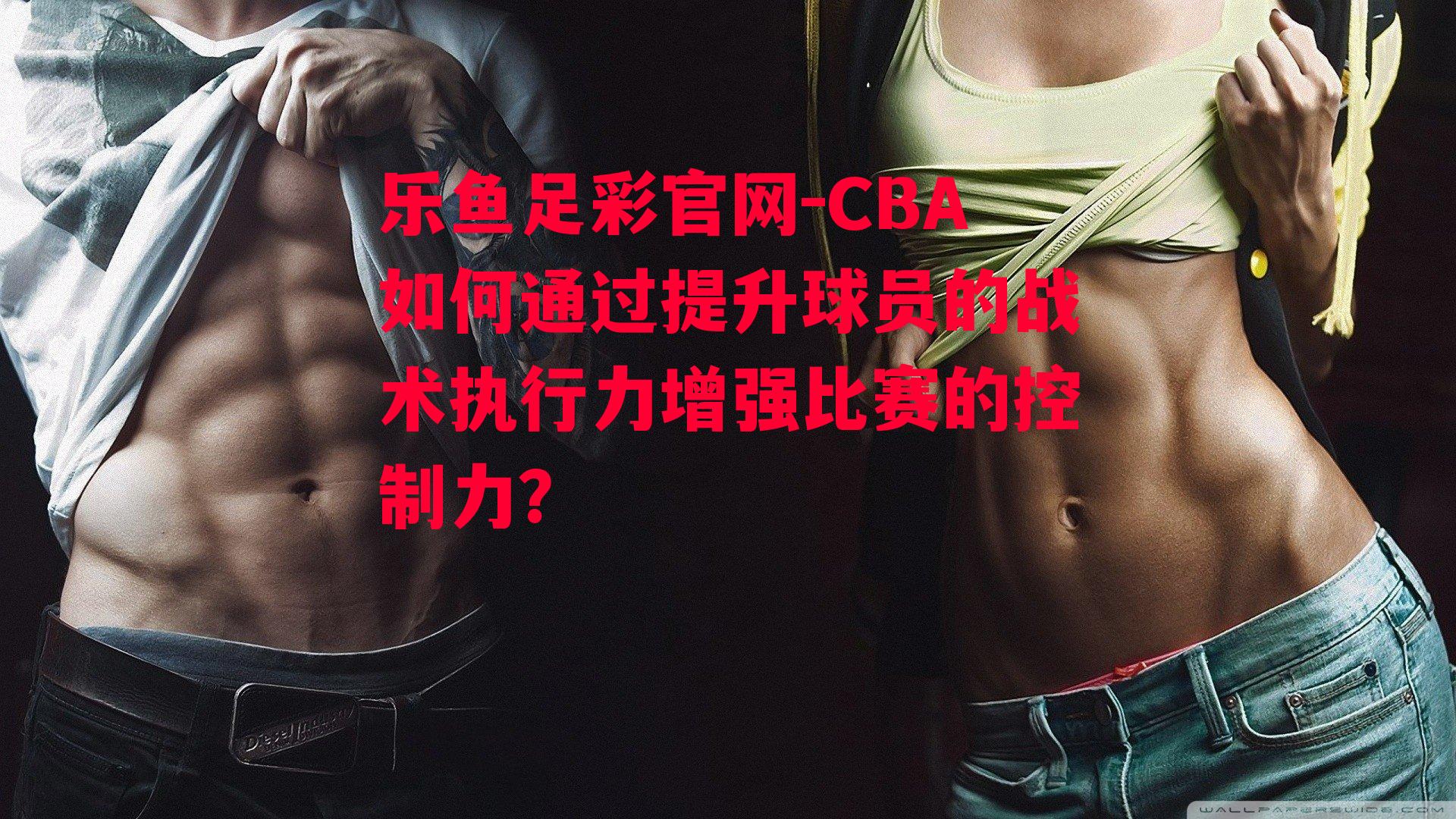 CBA如何通过提升球员的战术执行力增强比赛的控制力？